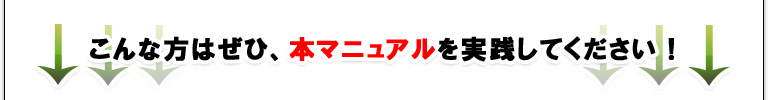 こんな方はぜひ、本マニュアルを実践してください！