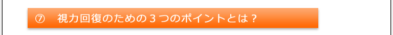 ⑦視力回復のための３つのポイントとは？